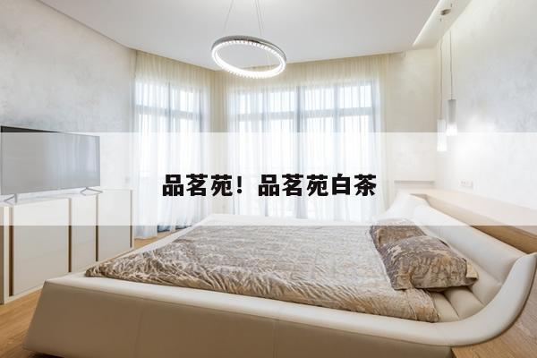 品茗苑！品茗苑白茶
