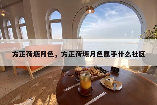 方正荷塘月色,方正荷塘月色属于什么社区